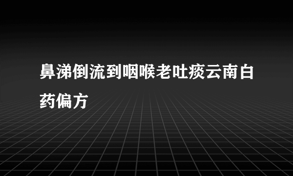 鼻涕倒流到咽喉老吐痰云南白药偏方