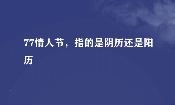77情人节，指的是阴历还是阳历
