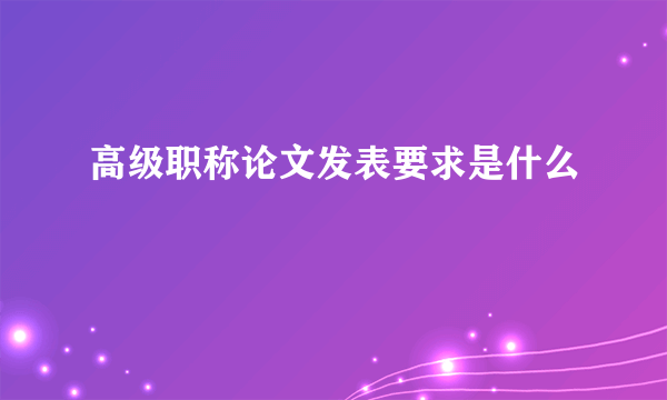 高级职称论文发表要求是什么