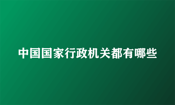 中国国家行政机关都有哪些
