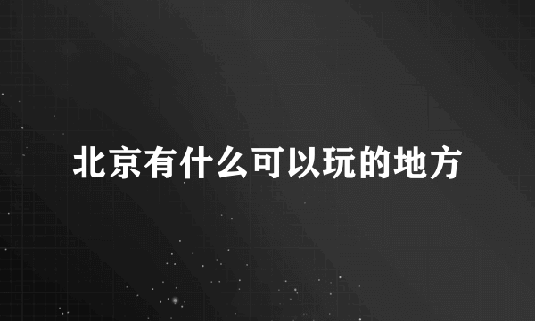 北京有什么可以玩的地方