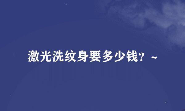 激光洗纹身要多少钱？~