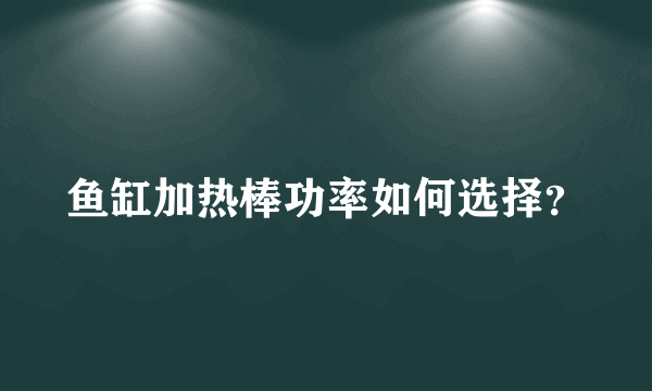 鱼缸加热棒功率如何选择？