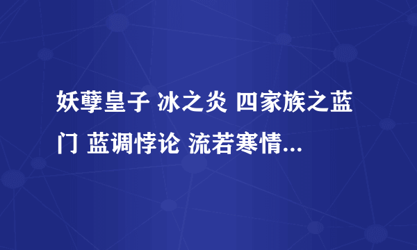 妖孽皇子 冰之炎 四家族之蓝门 蓝调悖论 流若寒情 异世之如墨出尘 一醉许风流 逍遥天地游