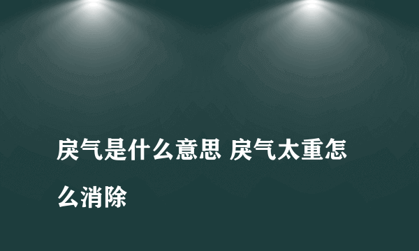 
戾气是什么意思 戾气太重怎么消除

