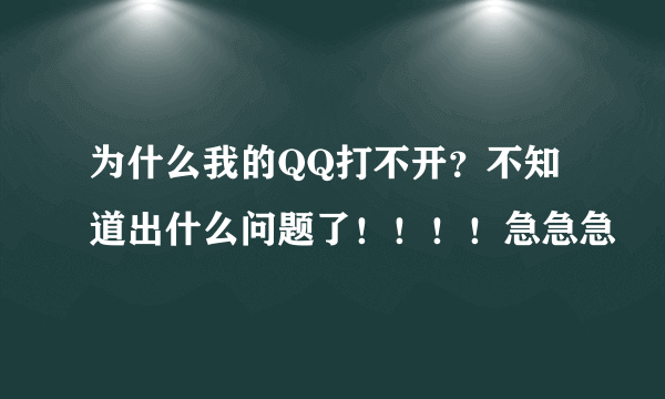 为什么我的QQ打不开？不知道出什么问题了！！！！急急急