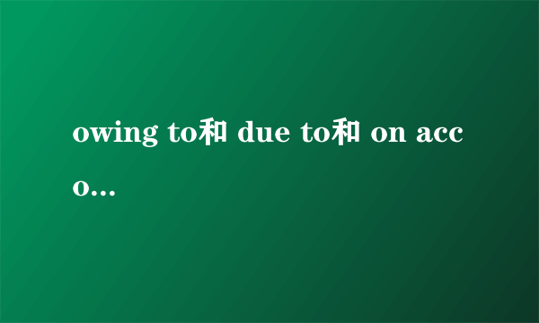 owing to和 due to和 on account of和 because of四个词有什么区别和联系