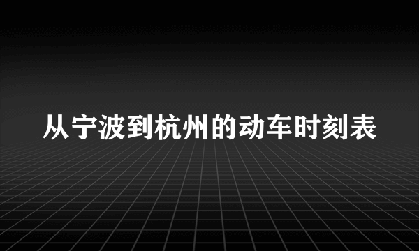 从宁波到杭州的动车时刻表