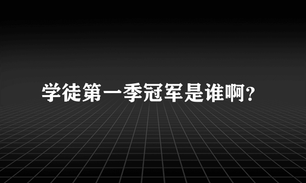 学徒第一季冠军是谁啊？