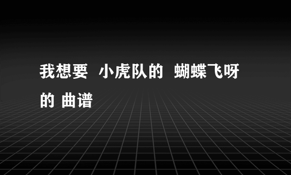 我想要  小虎队的  蝴蝶飞呀 的 曲谱