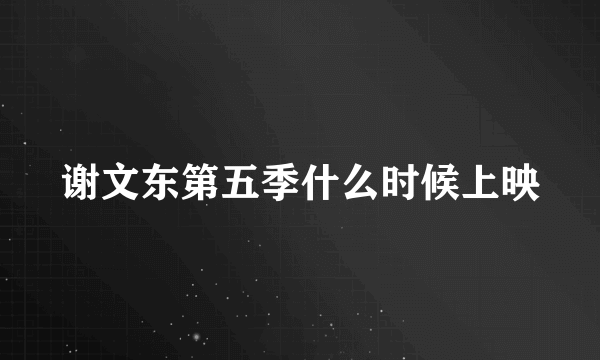 谢文东第五季什么时候上映