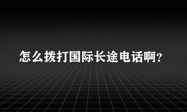 怎么拨打国际长途电话啊？