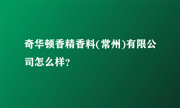 奇华顿香精香料(常州)有限公司怎么样？