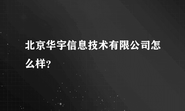 北京华宇信息技术有限公司怎么样？