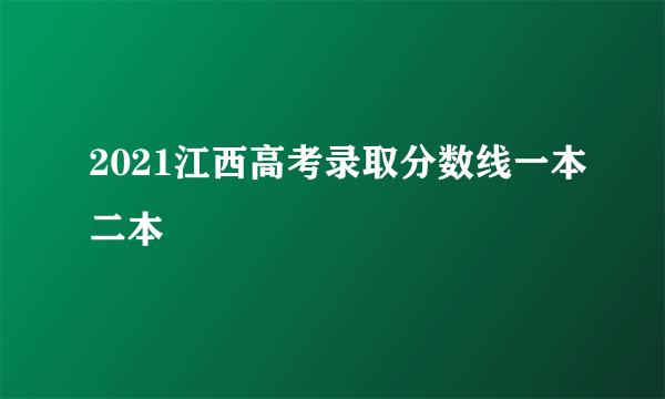 2021江西高考录取分数线一本二本