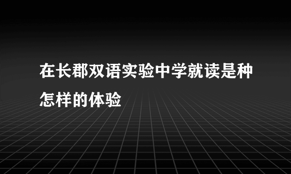 在长郡双语实验中学就读是种怎样的体验