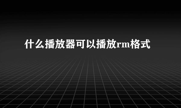 什么播放器可以播放rm格式
