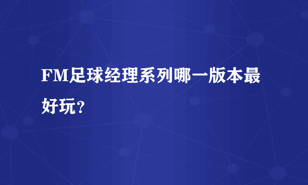 FM足球经理系列哪一版本最好玩？