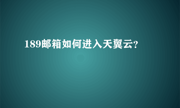 189邮箱如何进入天翼云？