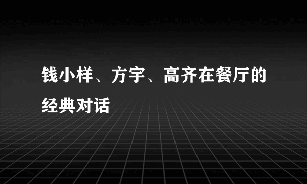 钱小样、方宇、高齐在餐厅的经典对话