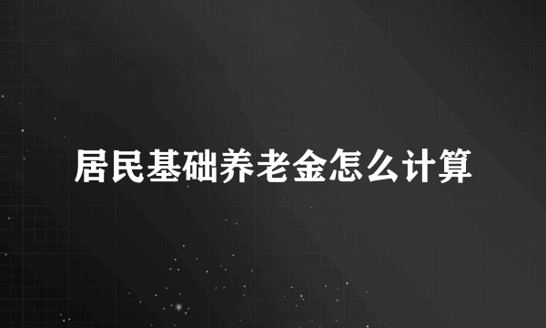 居民基础养老金怎么计算