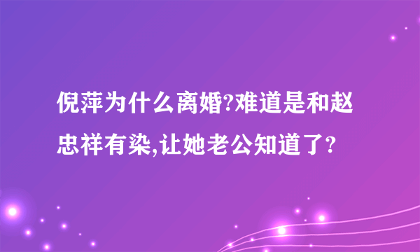 倪萍为什么离婚?难道是和赵忠祥有染,让她老公知道了?