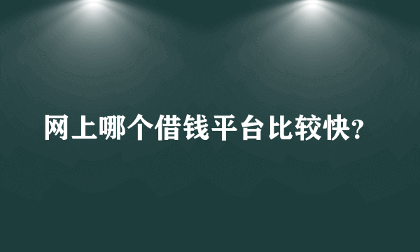 网上哪个借钱平台比较快？