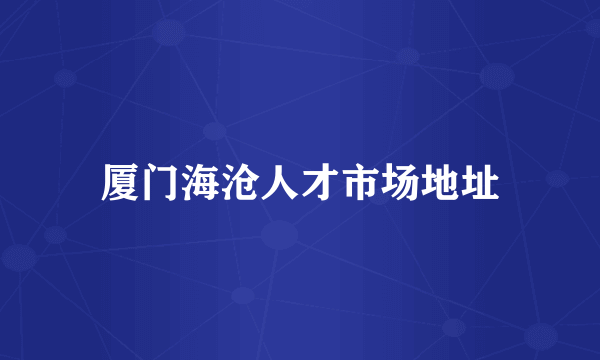 厦门海沧人才市场地址