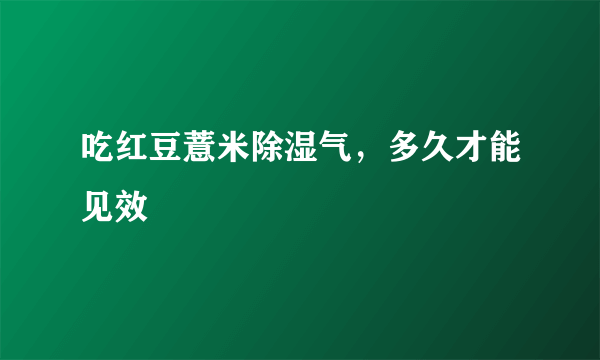 吃红豆薏米除湿气，多久才能见效