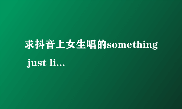 求抖音上女生唱的something just like this 百度云资源