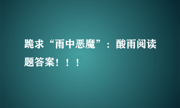 跪求“雨中恶魔”：酸雨阅读题答案！！！