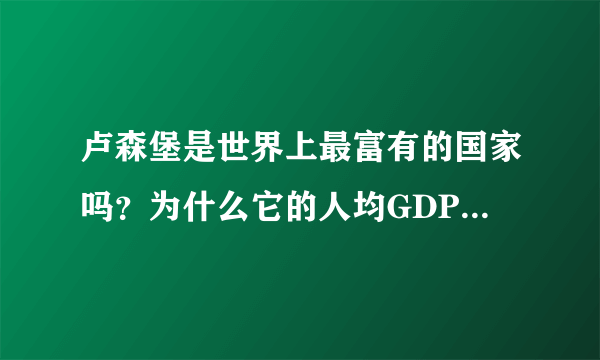 卢森堡是世界上最富有的国家吗？为什么它的人均GDP是如此的高