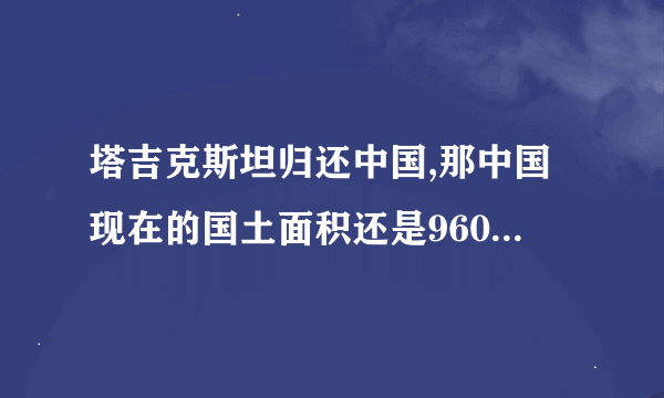 塔吉克斯坦归还中国,那中国现在的国土面积还是960万平方公里吗？