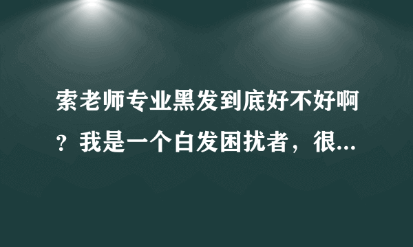 索老师专业黑发到底好不好啊？我是一个白发困扰者，很苦恼，求帮助？