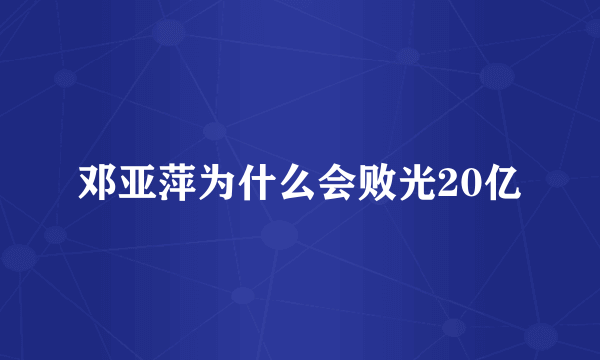 邓亚萍为什么会败光20亿