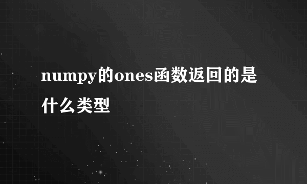 numpy的ones函数返回的是什么类型