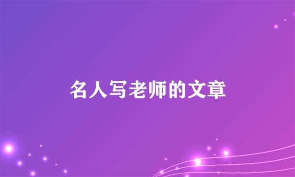 名人写老师的文章
