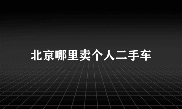 北京哪里卖个人二手车