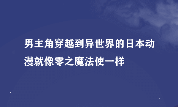 男主角穿越到异世界的日本动漫就像零之魔法使一样