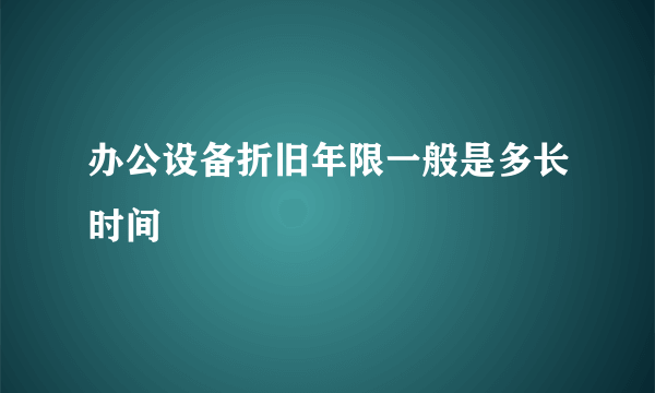 办公设备折旧年限一般是多长时间
