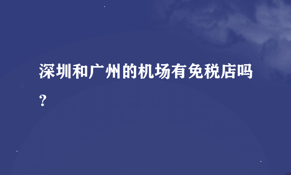 深圳和广州的机场有免税店吗?