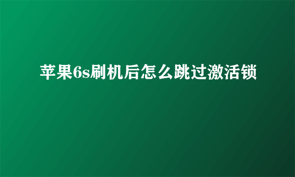 苹果6s刷机后怎么跳过激活锁