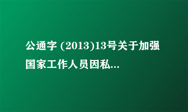 公通字 (2013)13号关于加强国家工作人员因私出国(境)管理的暂行规定