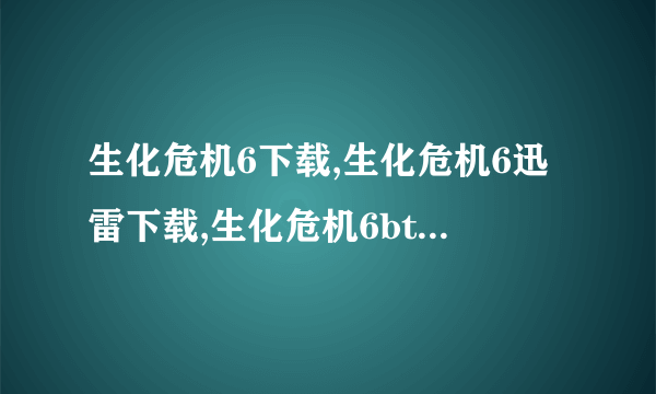 生化危机6下载,生化危机6迅雷下载,生化危机6bt下载,生化危机6在线观看