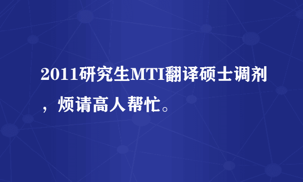 2011研究生MTI翻译硕士调剂，烦请高人帮忙。