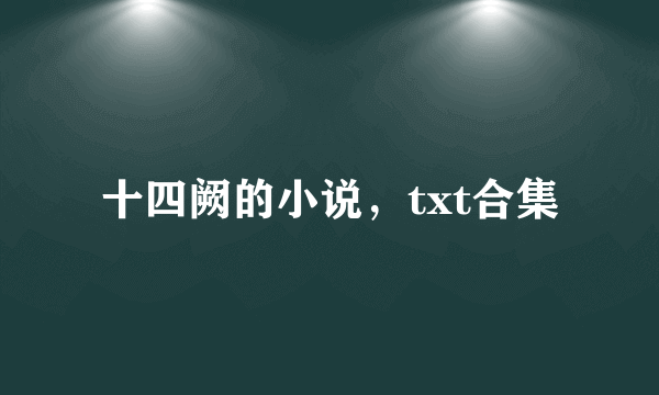 十四阙的小说，txt合集