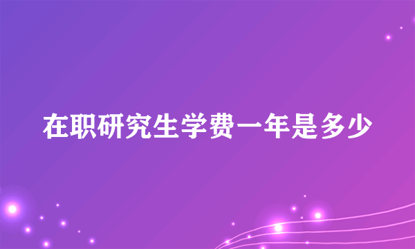 在职研究生学费一年是多少