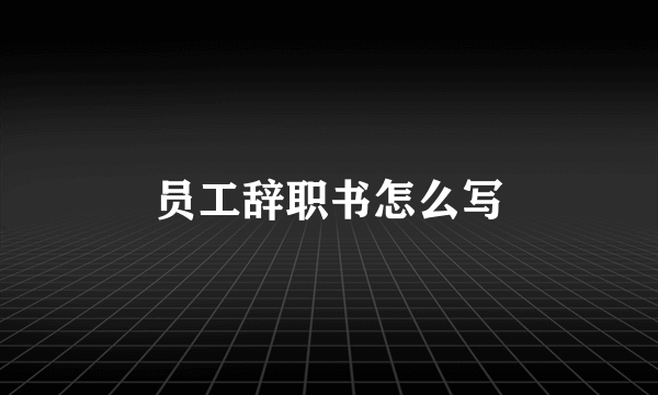 员工辞职书怎么写