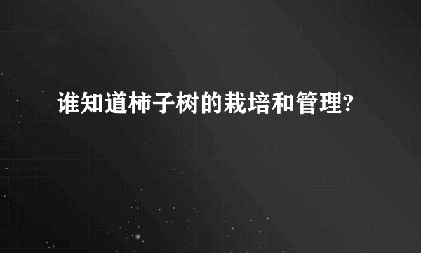 谁知道柿子树的栽培和管理?