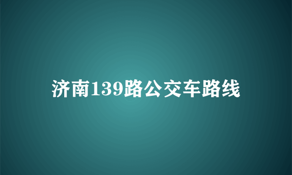 济南139路公交车路线